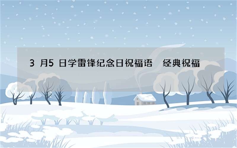 3月5日学雷锋纪念日祝福语 经典祝福